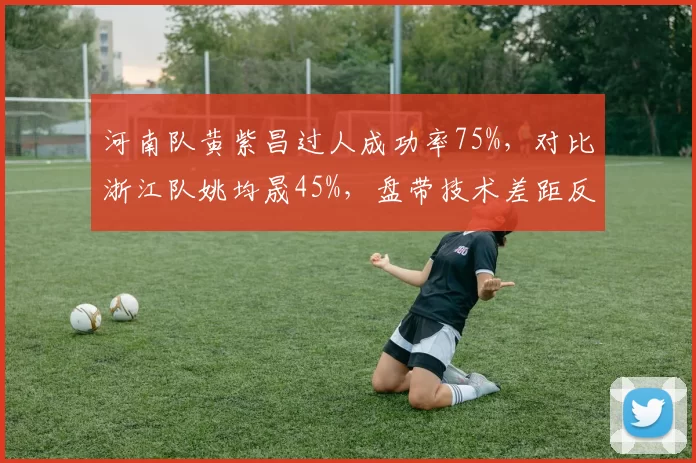 河南队黄紫昌过人成功率75%，对比浙江队姚均晟45%，盘带技术差距反映战术侧重