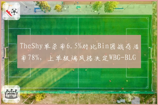 TheShy单杀率6.5%对比Bin团战存活率78%，上单极端风格决定WBG-BLG胜负