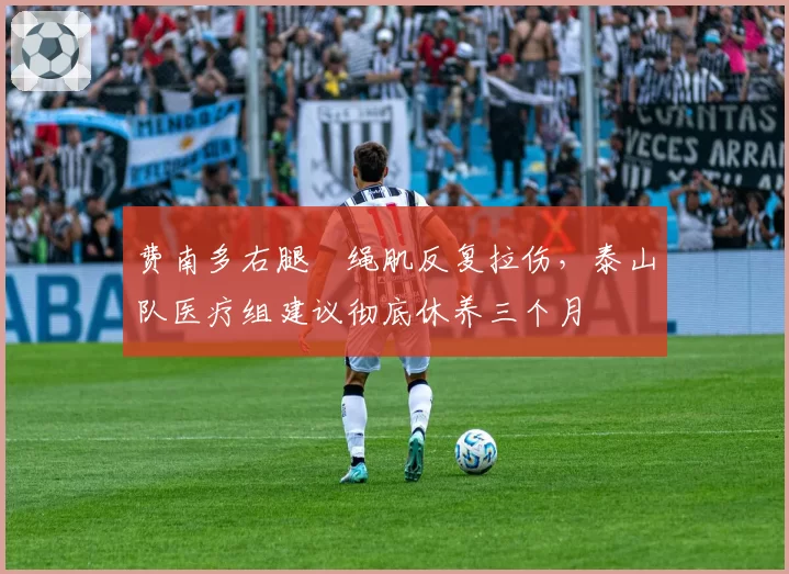 费南多右腿腘绳肌反复拉伤，泰山队医疗组建议彻底休养三个月
