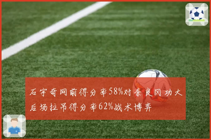 石宇奇网前得分率58%对奈良冈功大后场拉吊得分率62%战术博弈