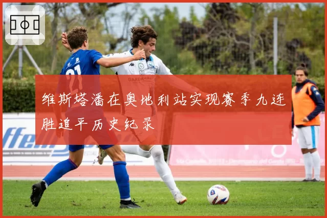 维斯塔潘在奥地利站实现赛季九连胜追平历史纪录