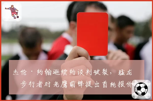 杰伦·约翰逊续约谈判破裂，猛龙、步行者对老鹰前锋提出首轮报价