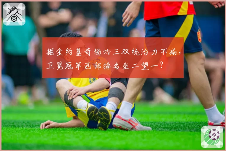 掘金约基奇场均三双统治力不减，卫冕冠军西部排名坐二望一？