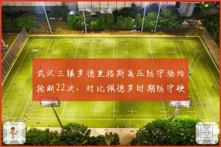 武汉三镇罗德里格斯高压防守场均抢断22次，对比佩德罗时期防守硬度翻倍