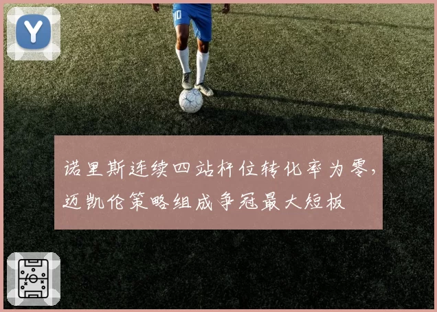 诺里斯连续四站杆位转化率为零，迈凯伦策略组成争冠最大短板