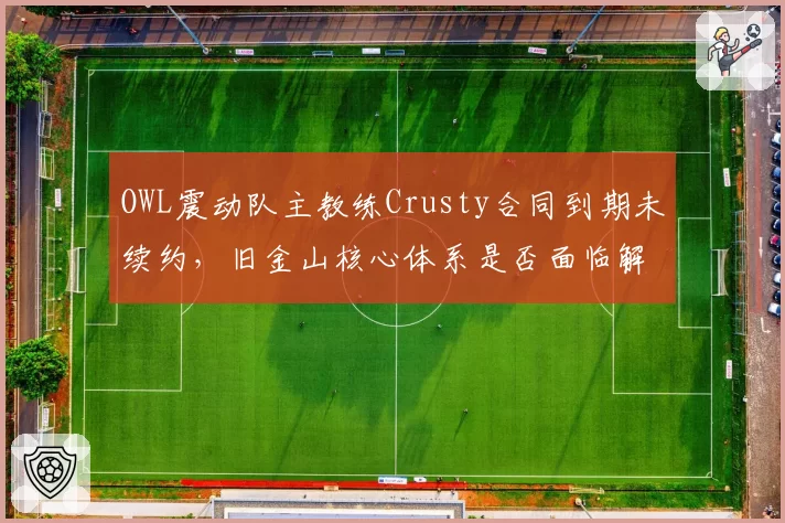 OWL震动队主教练Crusty合同到期未续约，旧金山核心体系是否面临解体？
