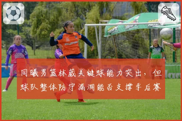 同曦男篮林葳关键球能力突出，但球队整体防守漏洞能否支撑季后赛？