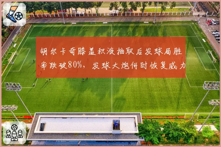 胡尔卡奇膝盖积液抽取后发球局胜率跌破80%，发球大炮何时恢复威力？