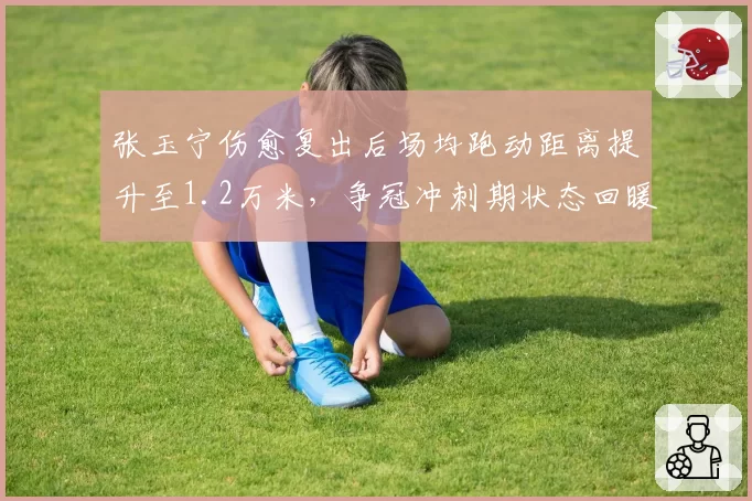 张玉宁伤愈复出后场均跑动距离提升至1.2万米，争冠冲刺期状态回暖